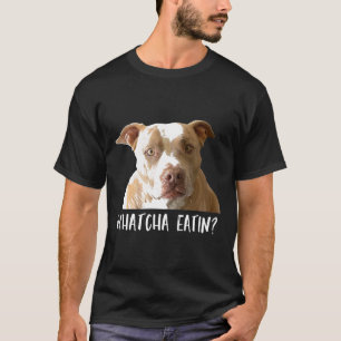 Funny Pitbull Tee Whatcha Eatin