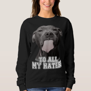 Funny Pitbull To All My Haters Pitbull Dog Lover 1 Sweatshirt