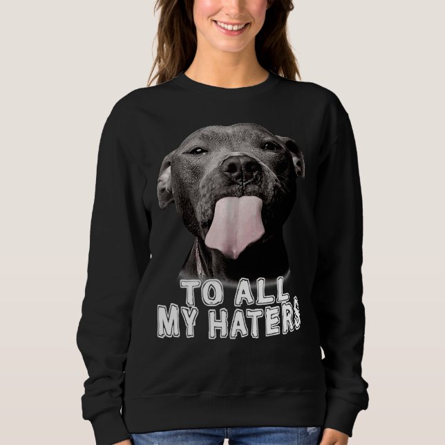 Funny Pitbull To All My Haters Pitbull Dog Lover Sweatshirt (Front)