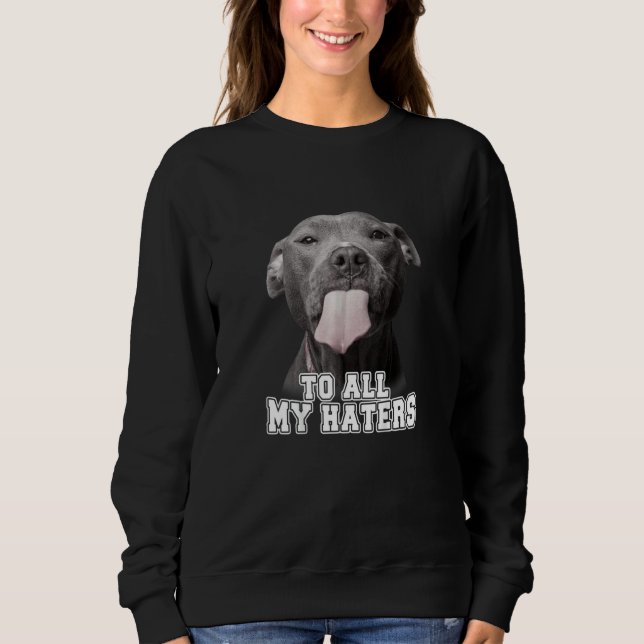 Funny Pitbull To All My Haters T-shirt Pitbull Lov Sweatshirt (Front)