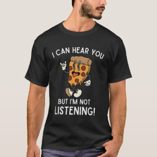 Funny Pizza I Can Hear You But I'M Not Listening T-Shirt