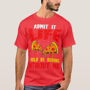 Funny Pizza Lover Admit It Life Would Be Boring Wi T-Shirt