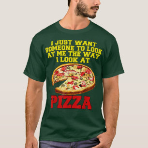 Funny Pizza Lover I Just Want Someone To Look At M T-Shirt