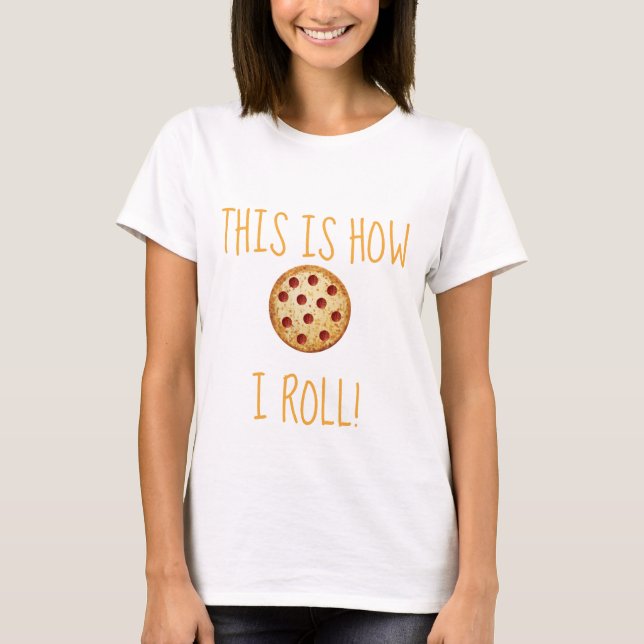 Funny Pizza This Is How I Roll Shirt (Front)