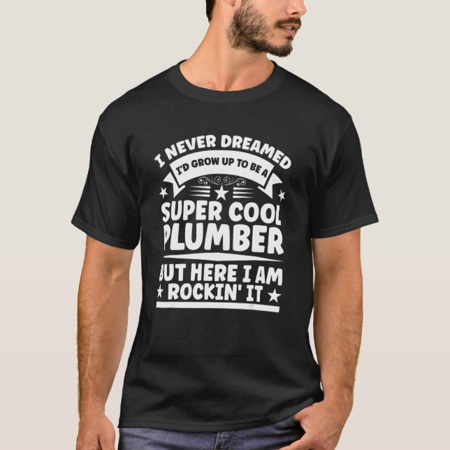Funny Plumber Pipefitter Plumbing - Never Dreamed  T-Shirt (Front)
