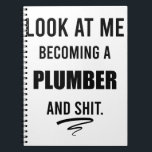 Funny Plumber T-Shirt Plumber Gift Plumbing Shirt Notebook<br><div class="desc">Funny Plumber T-Shirt Plumber Gift Plumbing T-Shirt Plumber Art Funny Gifts For Plumber Husband Look At Me Becoming A Plumber 
plumbing, funny plumber, plumber gift, funny, plumber funny, birthday, husband, construction, job, son of a plumber, plumbers, pipe, hard hat</div>