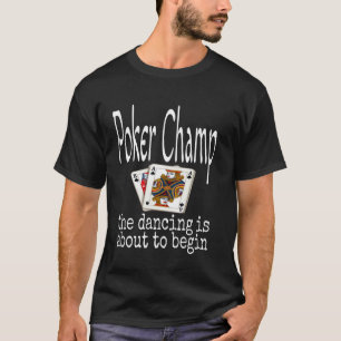 Funny Poker Champ The Dancing Is About To Begin Ca T-Shirt