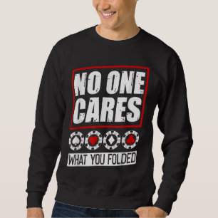 Funny Poker No One Cares What You Folder Sweatshirt