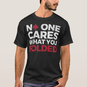 Funny Poker Player - No One Cares What You Folded T-Shirt