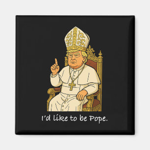 Funny Political I'd Like To Be Pope Trump 1  Magnet
