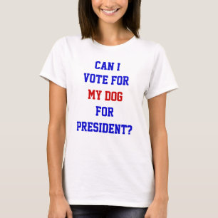 Funny Political Vote For My Dog President Quote T-Shirt