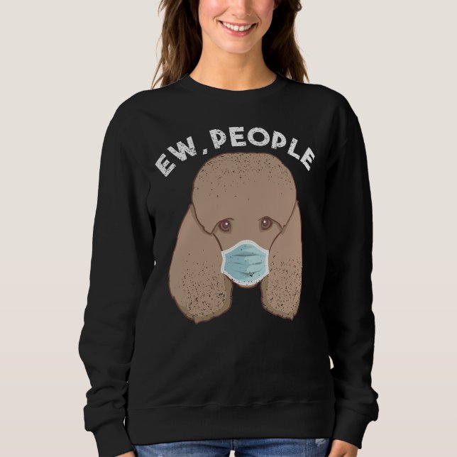 Funny Poodle Ew People Dog Wearing Face Mask Gift Sweatshirt (Front)