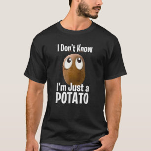 Funny Potatoes I Don t Know I m Just a Potato T-Shirt
