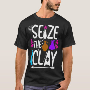Funny Pottery Maker  Seize The Clay T-Shirt