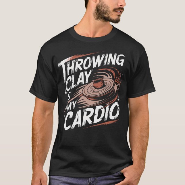 Funny Pottery Throwing Clay Is My Cardio Ceramic A T-Shirt (Front)