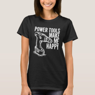 Funny Power Tools Make Me Happy Drill Driver Handy T-Shirt