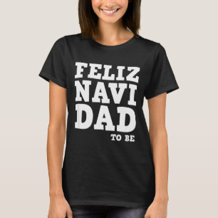 Funny Pregnancy Feliz Navi Dad To Be Christmas T-Shirt