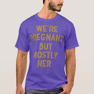 Funny Pregnancy We Are Pregnant But Mostly Her Dad T-Shirt