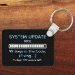 Funny Programmer Coding Key Ring<br><div class="desc">Add a little tech humor to your everyday carry with this keychain. Featuring a “System Update: 99% Complete” design paired with the classic programmer struggle “99 bugs in the code… fixing it… 127 errors left” this piece perfectly captures the chaos and humor of coding life. Made for developers, IT pros,...</div>