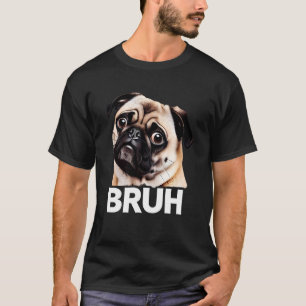 Funny Pug Bruh Silly Puppy Dog Lover Humour T-Shirt