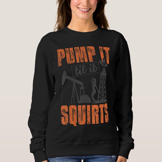 Funny Pump It Til It Squirts Oil Worker Oilfield M Sweatshirt (Front)