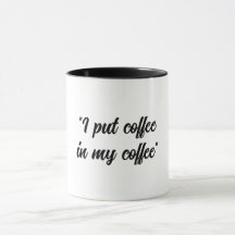 Funny Put coffee in my Coffee