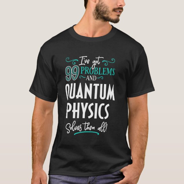 Funny Quantum Physics Graphic - I've Got 99 Proble T-Shirt (Front)