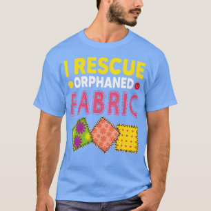 Funny Quilter Crafting I Rescue Orphaned Fabric  T-Shirt