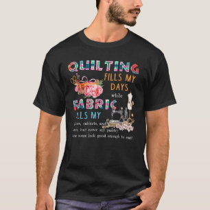 Funny Quilting Fills My Days While Fabric Fills My T-Shirt