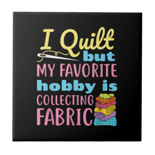 Funny Quilting I Quilt But My Hobby Is Collecting Ceramic Tile