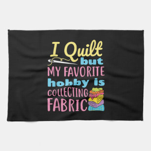 Funny Quilting I Quilt But My Hobby Is Collecting Tea Towel