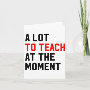 Funny Quote A Lot To Teach At The Moment Teacher W Card