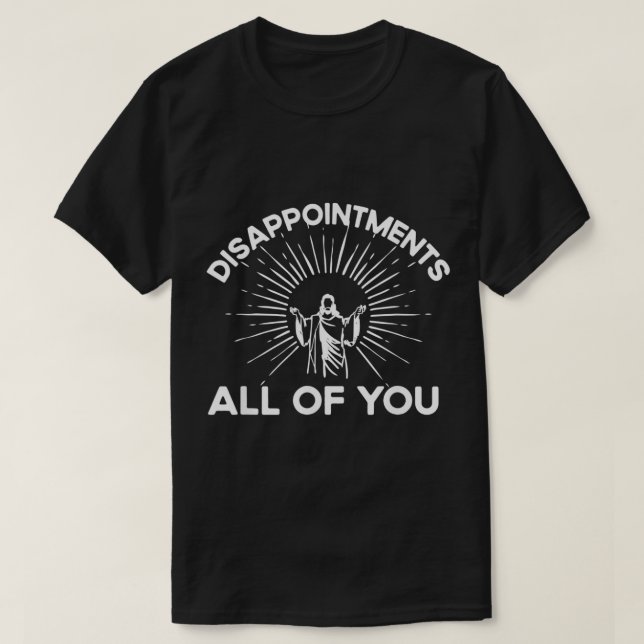 Funny Quote Disappointments All Of You  Funny Sayi T-Shirt (Design Front)
