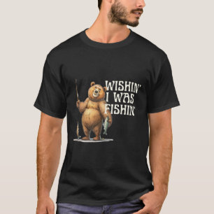 Funny Quote Fishing Bear Wishin' I Was Fishin' For T-Shirt