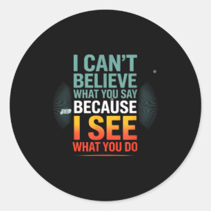 Funny Quote For I Can't Believe What You Say  Classic Round Sticker