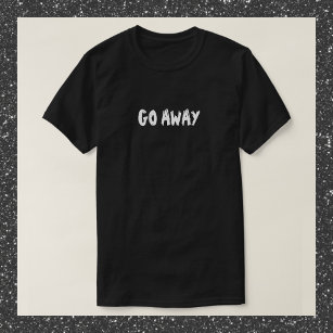 Funny Quote GO AWAY T-Shirt