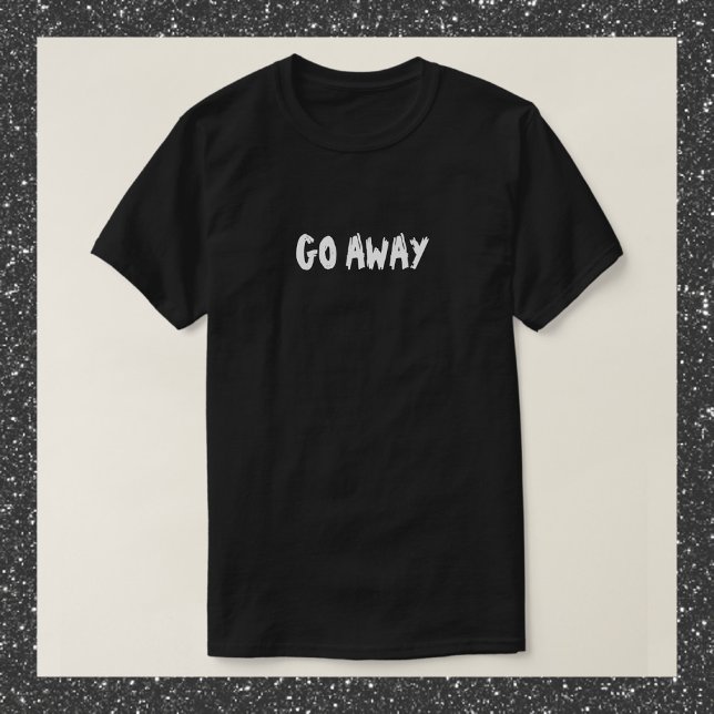 Funny Quote GO AWAY T-Shirt (Creator Uploaded)