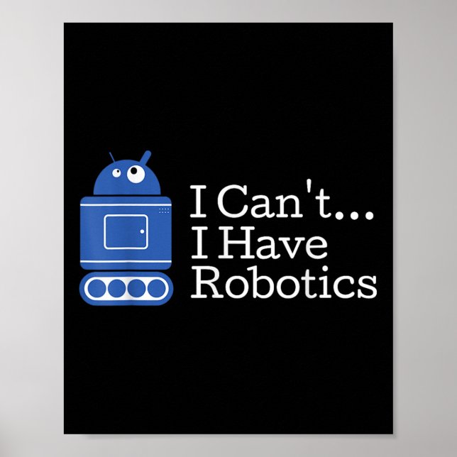 Funny Quote I Cant I Have Robotics Funny Robot  Poster (Front)
