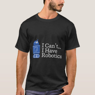 Funny Quote I Cant I Have Robotics Funny Robot T-Shirt