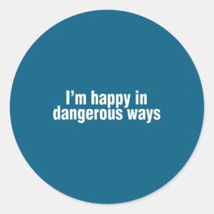 Funny Quote I'm Happy In Dangerous Ways  Classic Round Sticker