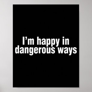 Funny Quote I'm Happy In Dangerous Ways  Poster