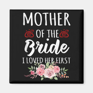 Funny Quote Mother Of The Bride I Loved Her First  Magnet