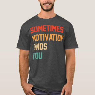Funny quote Sometimes Motivation Finds You T-Shirt