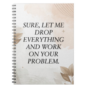 Funny Quote, Sure, Let Me Drop Everything and Work Notebook