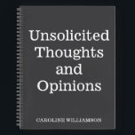Funny Quote Thoughts Opinions Personalised Name  Notebook<br><div class="desc">Share your insights, ideas, and random musings with this witty "Unsolicited Thoughts and Opinions" notebook. This customisable notebook is ideal for jotting down everything from profound thoughts to everyday opinions, all on sleek, high-quality pages within a modern black cover. Perfect for journalers, writers, and opinionated friends alike, this notebook makes...</div>