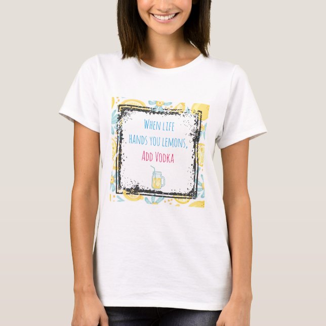 Funny Quote When Life Hands You Lemons, Add Vodka T-Shirt (Front)