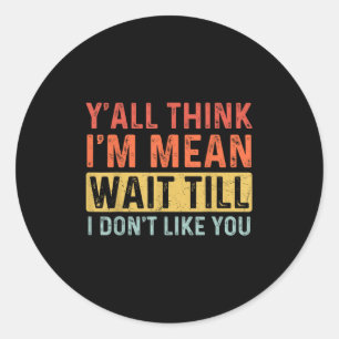 Funny Quote Y'all Think I'm Mean Wait Till I Don't Classic Round Sticker