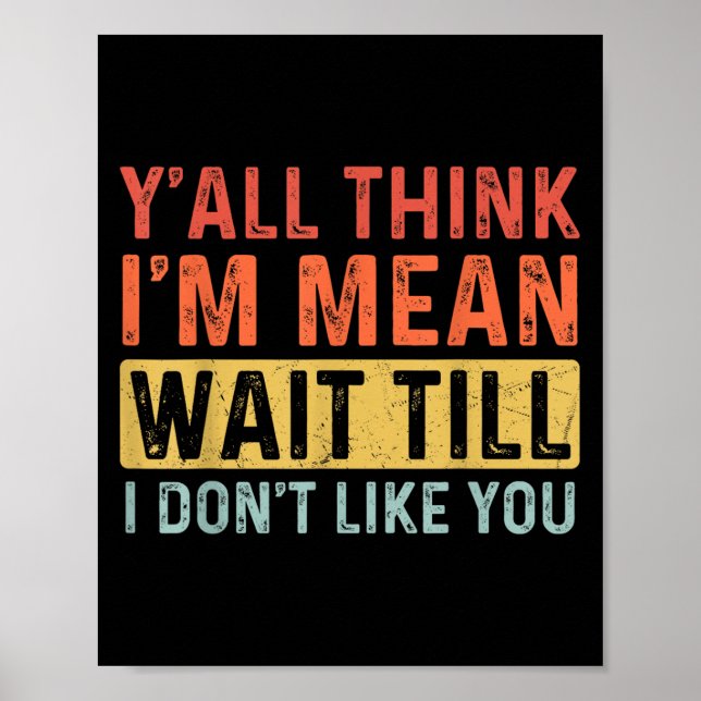 Funny Quote Y'all Think I'm Mean Wait Till I Don't Poster (Front)