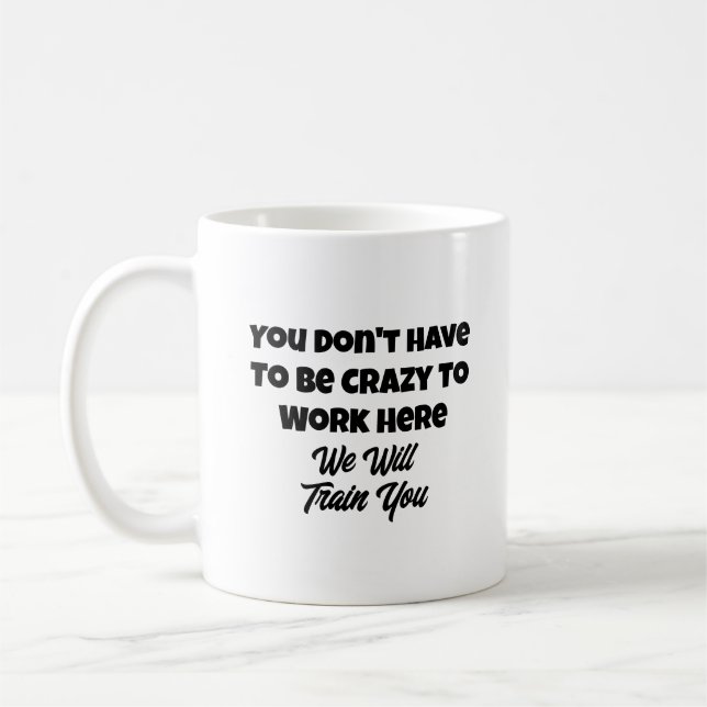  Funny Quote You Don't Have to Be Crazy to Work Coffee Mug (Left)