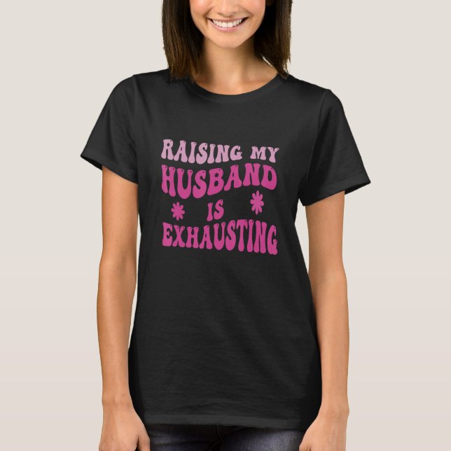 Funny Raising My Husband Is Exhausting Humorous Wi T-Shirt (Front)